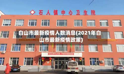 白山市最新疫情人数消息(2021年白山市最新疫情政策)-第1张图片