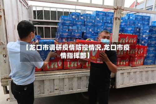 【龙口市调研疫情防控情况,龙口市疫情指挥部】-第1张图片