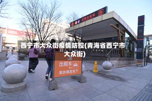 西宁市大众街疫情防控(青海省西宁市大众街)-第2张图片