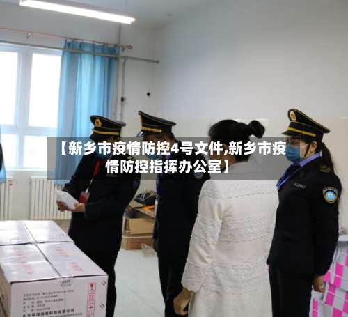 【新乡市疫情防控4号文件,新乡市疫情防控指挥办公室】-第1张图片