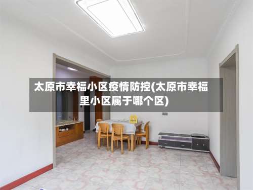 太原市幸福小区疫情防控(太原市幸福里小区属于哪个区)-第1张图片