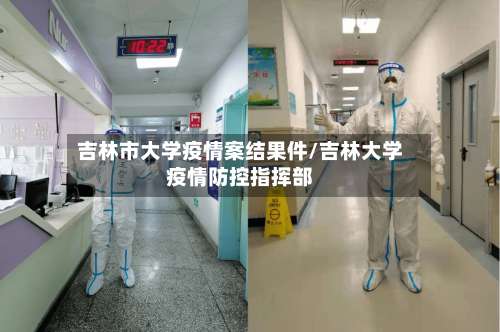 吉林市大学疫情案结果件/吉林大学疫情防控指挥部-第1张图片
