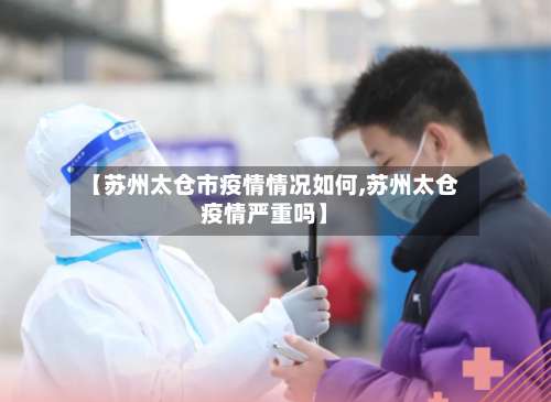 【苏州太仓市疫情情况如何,苏州太仓疫情严重吗】-第1张图片