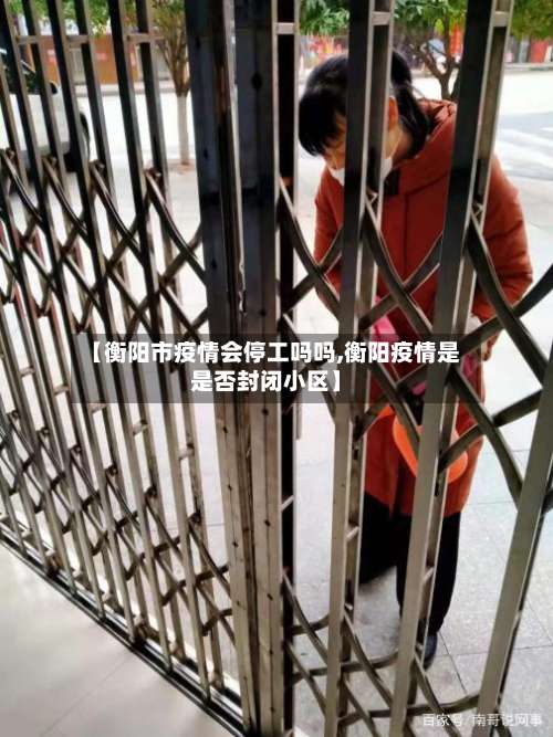 【衡阳市疫情会停工吗吗,衡阳疫情是是否封闭小区】-第1张图片