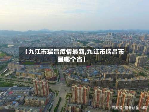 【九江市瑞昌疫情最新,九江市瑞昌市是哪个省】-第1张图片
