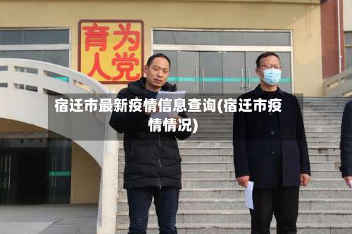宿迁市最新疫情信息查询(宿迁市疫情情况)-第3张图片
