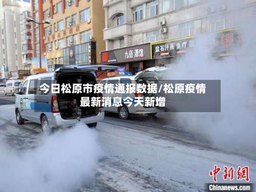 今日松原市疫情通报数据/松原疫情最新消息今天新增-第1张图片