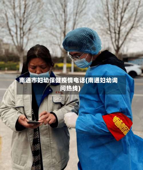 南通市妇幼保健疫情电话(南通妇幼询问热线)-第1张图片