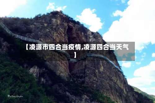 【凌源市四合当疫情,凌源四合当天气】-第2张图片