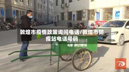 敦煌市疫情政策询问电话/敦煌市防疫站电话号码-第3张图片