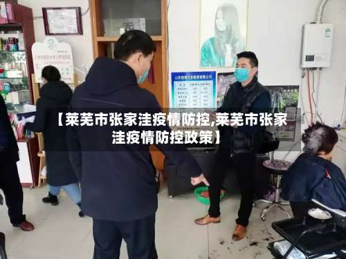 【莱芜市张家洼疫情防控,莱芜市张家洼疫情防控政策】-第1张图片