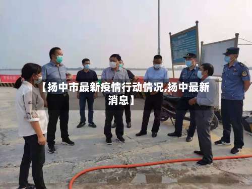 【扬中市最新疫情行动情况,扬中最新消息】-第1张图片