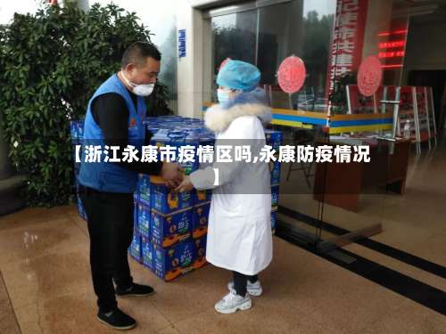 【浙江永康市疫情区吗,永康防疫情况】-第1张图片