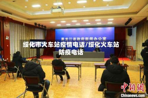 绥化市火车站疫情电话/绥化火车站防疫电话-第1张图片