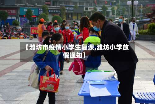 【潍坊市疫情小学生复课,潍坊小学放假通知】-第3张图片