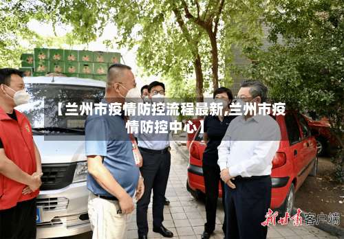【兰州市疫情防控流程最新,兰州市疫情防控中心】-第1张图片