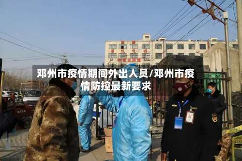 邓州市疫情期间外出人员/邓州市疫情防控最新要求-第1张图片